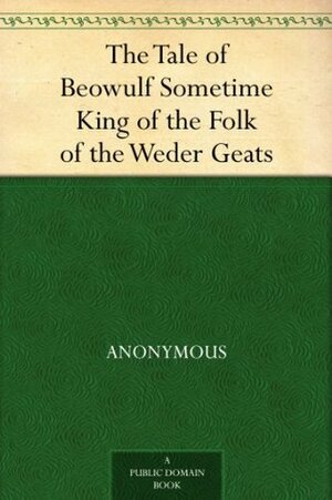 The Tale of Beowulf Sometime King of the Folk of the Weder Geats by Alfred J. Wyatt, William Morris