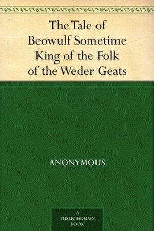 The Tale of Beowulf Sometime King of the Folk of the Weder Geats by William Morris, Alfred J. Wyatt