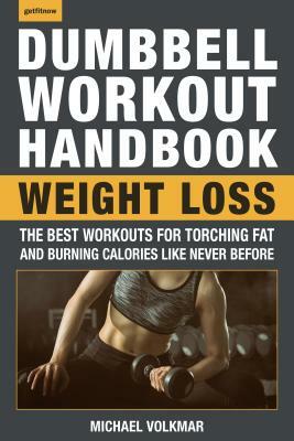 The Dumbbell Workout Handbook: Weight Loss: The Best Workouts for Torching Fat and Burning Calories Like Never Before by Michael Volkmar