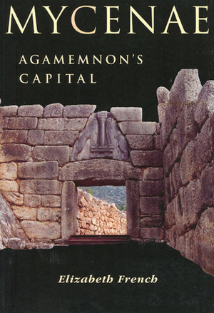 Mycenae: Agamemnon's Capital: The Site and Its Setting by Elizabeth French