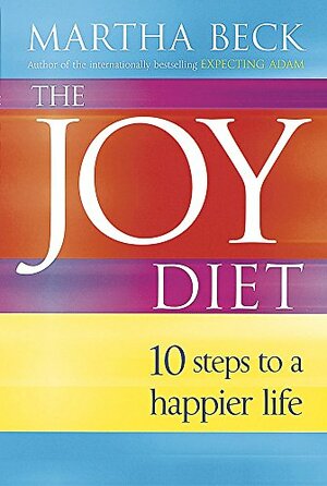 The Joy Diet: 10 Steps to a Happier Life. Martha Beck by Martha N. Beck