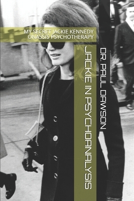 Jackie in Psychoanalysis: My Secret Jackie Kennedy Onassis Psychotherapy by Paul Dawson