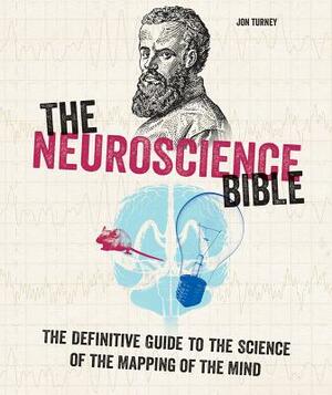 The Neuroscience Bible: The Definitive Guide to the Science of the Mapping of the Mind by Jon Turney