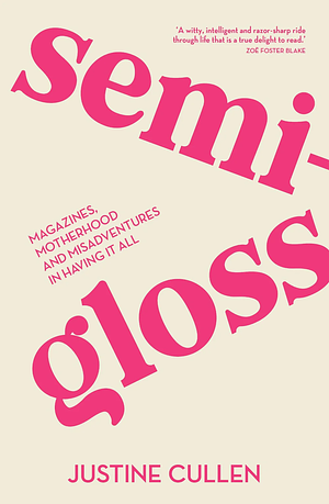 Semi-Gloss: Magazines, motherhood and the misadventures in having it all by Justine Cullen