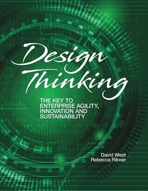 Design Thinking: The Key to Enterprise Agility, Innovation, and Sustainability by David West, Rebecca Rikner