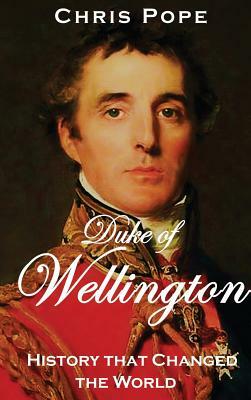 The Duke of Wellington: History that Changed the World by Chris Pope