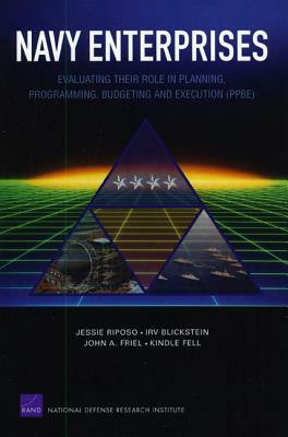 Navy Enterprises: Evaluating Their Role in Planning, Programming, Budgeting and Execution (Ppbe) by John A. Friel, Irv Blickstein, Jessie Riposo