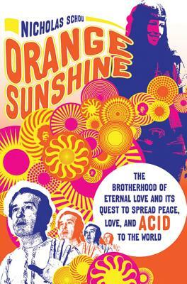 Orange Sunshine: The Brotherhood of Eternal Love and Its Quest to Spread Peace, Love, and Acid to the World by Nicholas Schou