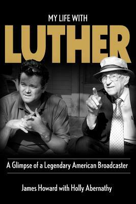 My Life With Luther: A Glimpse of a Legendary American Broadcaster by Holly Abernathy, James Howard