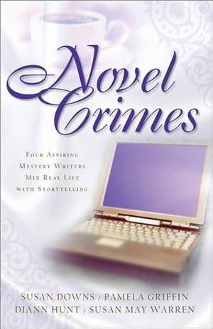 Novel Crimes: Fact and Fiction Blur in Four Stories of Aspiring Mystery Writers by Susan May Warren, Diann Hunt, Susan K. Downs, Pamela Griffin