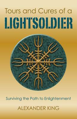 Tours and Cures of a Lightsoldier: Surviving the Path to Enlightenment by Alexander King
