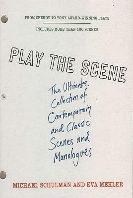 Play the Scene: The Ultimate Collection of Contemporary and Classic Scenes and Monologues by Michael Schulman, Eva Mekler