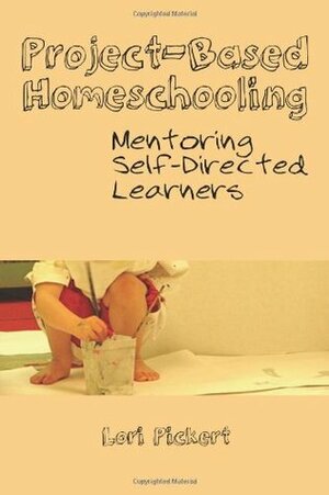Project-Based Homeschooling: Mentoring Self-Directed Learners by Lori McWilliam Pickert