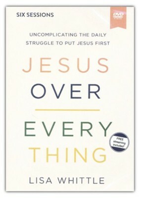 Jesus Over Everything Video Study: Uncomplicating the Daily Struggle to Put Jesus First by Lisa Whittle