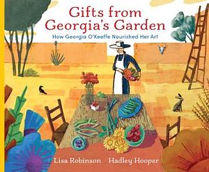 Gifts from Georgia's Garden: How Georgia O'Keeffe Nourished Her Art by Lisa Robinson