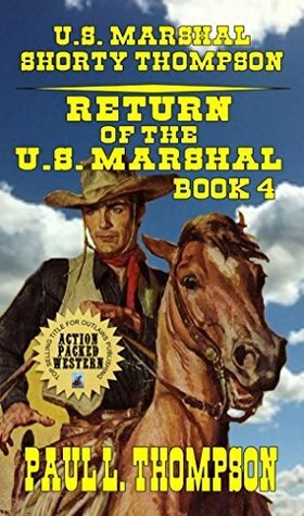 Return Of The U.S. Marshal - Four Great U.S. Marshal Shorty Thompson Western Novels: A Western Adventure From Pure Raw Justice by Paul L. Thompson