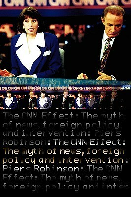 The CNN Effect: The Myth of News, Foreign Policy and Intervention by Piers Robinson