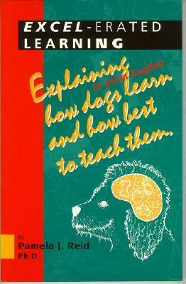 Excel-Erated Learning: Explaining in Plain English How Dogs Learn and How Best to Teach Them by Pamela J. Reid
