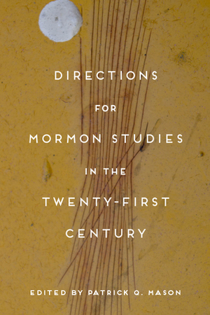 Directions for Mormon Studies in the Twenty-First Century by Patrick Q. Mason