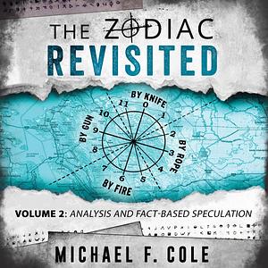 The Zodiac Revisited, Volume 2: Analysis and Fact-Based Speculation by Michael F. Cole