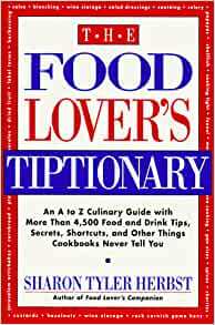 The Food Lover's Tiptionary: An A to Z Culinary Guide With More Than 4000 Food and Drink Tips, Secrets, Shortcuts, and Other Things Cookbooks Never by Sharon Tyler Herbst