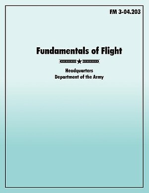 Fundamentals of Flight: The Official U.S. Army Field Manual FM 3-04.203 by U. S. Army