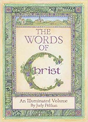 The Words of Christ: An Illuminated Volume by Judy Pelikan, Jane Lahr, Anne Van Rensselaer