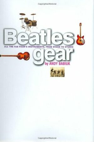 Beatles Gear: All the Fab Four's Instruments, from Stage to Studio by Andy Babiuk