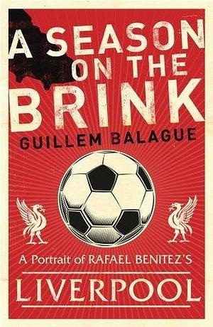 A Season on the Brink: Rafael Benitez, Liverpool and the Path to European Glory by Guillem Balagué, Guillem Balagué