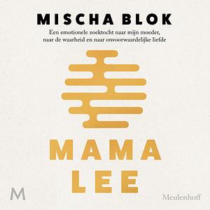 Mama Lee: Een emotionele zoektocht naar mijn moeder, naar de waarheid en naar onvoorwaardelijke liefde by Mischa Blok