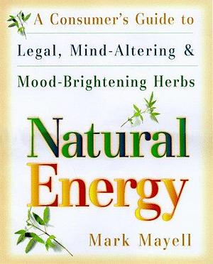 Natural Energy: A Consumer's Guide to Legal, Mind-altering, and Mood-brightening Herbs and Supplements by Mark Mayell