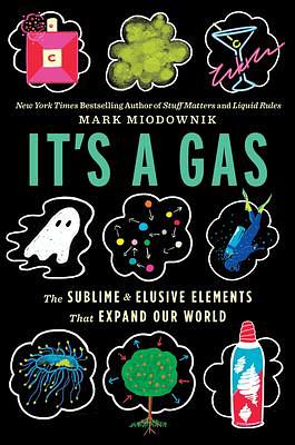 It's a Gas: The Sublime and Elusive Elements That Expand Our World: A Rollicking Science Adventure with Odd and Essential Elements, the Invisible Forces Shaping Our World by Mark Miodownik, Mark Miodownik