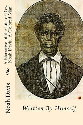 A Narrative of the Life of Rev. Noah Davis, A Colored Man: Written By Himself by Noah Davis