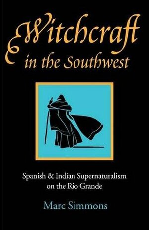 Witchcraft in the Southwest: Spanish and Indian Supernaturalism on the Rio Grande by Marc Simmons