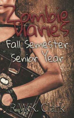 Zombie Diaries: Fall Semester, Senior Year by R.W.K. Clark