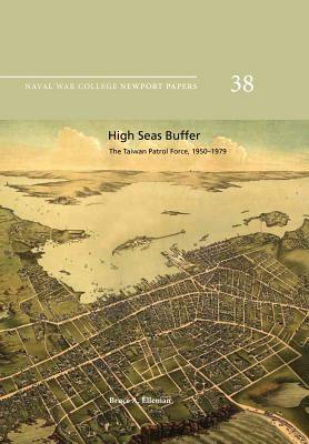 High Seas Buffer: The Taiwan Patrol Force, 1950-1979: Naval War College Newport Papers 38 by Naval War College Press, Bruce a. Elleman