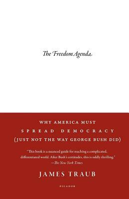 The Freedom Agenda: Why America Must Spread Democracy (Just Not the Way George Bush Did) by James Traub
