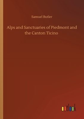 Alps and Sanctuaries of Piedmont and the Canton Ticino by Samuel Butler