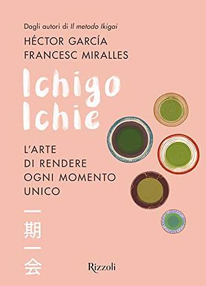 Ichigo Ichie. L'arte di rendere ogni momento unico by Francesc Miralles, Héctor García Puigcerver