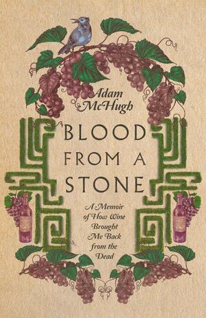 Blood From a Stone: A Memoir of How Wine Brought Me Back from the Dead by Adam S. McHugh