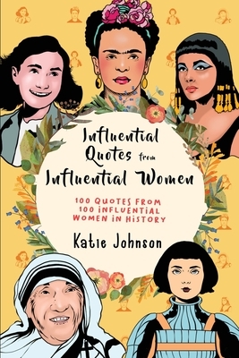 Inspiring Quotes From Inspiring Women: 100 Quotes From 100 Influential Women In History by Katie Johnson