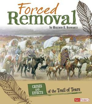 Forced Removal: Causes and Effects of the Trail of Tears by Heather E. Schwartz