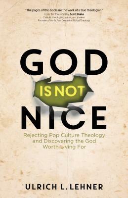 God Is Not Nice: Rejecting Pop Culture Theology and Discovering the God Worth Living for by Ulrich L. Lehner