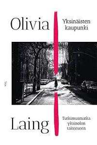 Yksinäisten kaupunki : tutkimusmatka yksinolon taiteeseen by Olivia Laing