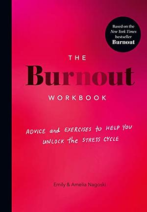 The Burnout Workbook: Advice and Exercises to Help You Unlock the Stress Cycle by Amelia Nagoski, Emily Nagoski