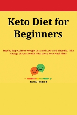 Keto Diet for Beginners: Step by Step Guide to Weight Loss and Low-Carb Lifestyle. Take Charge of your Health With these Keto Meal Plans by Sandy Johnson