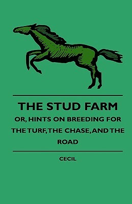 The Stud Farm; Or, Hints On Breeding For The Turf, The Chase, And The Road by Cecil