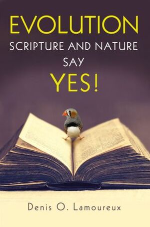 Evolution: Scripture and Nature Say Yes by Denis O. Lamoureux