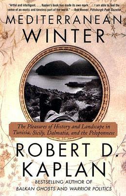 Mediterranean Winter: The Pleasures of History and Landscape in Tunisia, Sicily, Dalmatia and the Peloponnese by Robert D. Kaplan