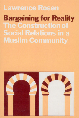 Bargaining for Reality: The Construction of Social Relations in a Muslim Community by Lawrence Rosen
